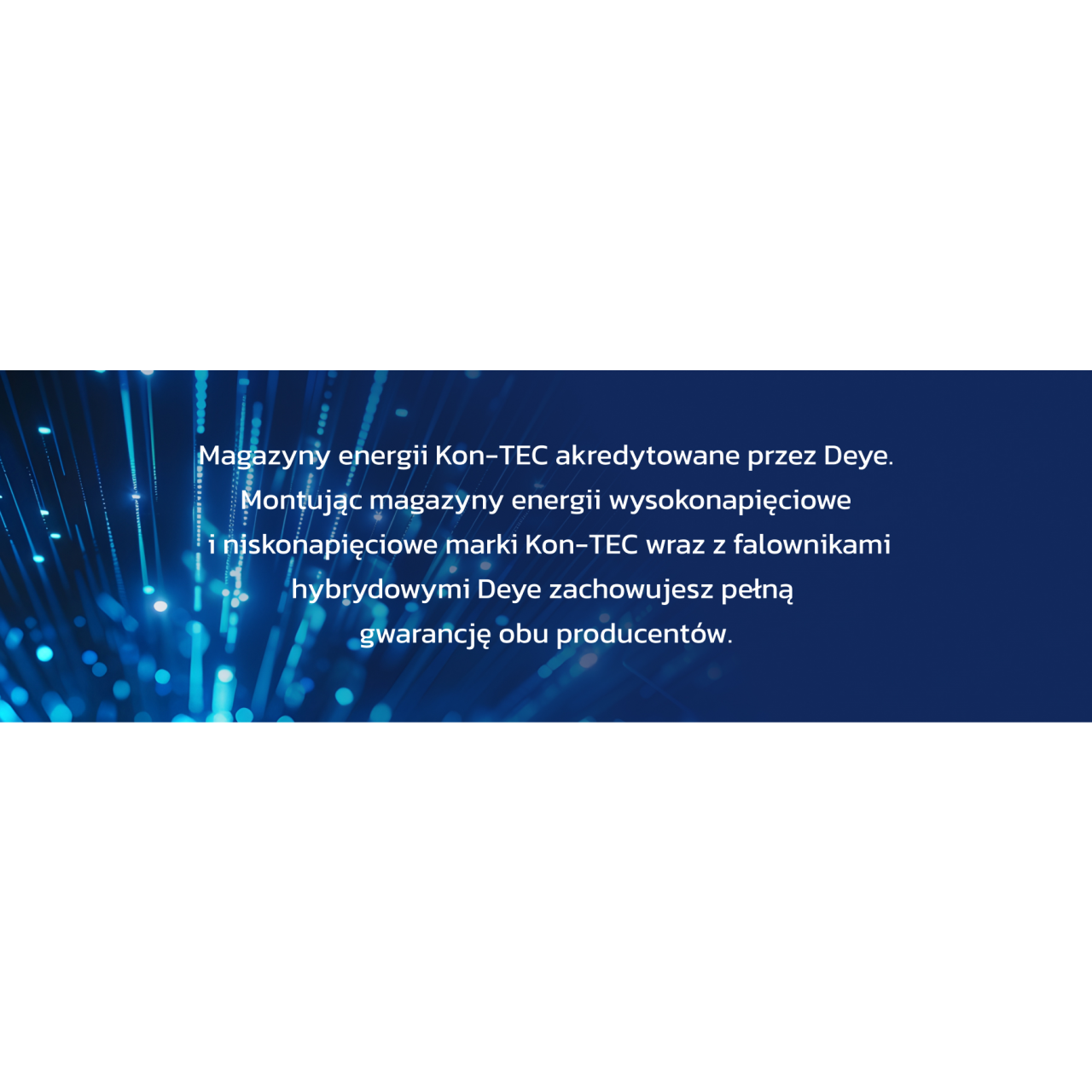 Magazyny energii Kon-TEC akredytowane przez Deye. Montując magazyny energii wysokonapięciowe  i niskonapięciowe marki Kon-TEC wraz z falownikami hybrydowymi Deye zachowujesz pełną  gwarancję obu producentów.